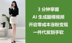 3分钟掌握AI生成腿模视频,开启零成本涨粉变现,一件代发到手软-泰戈创艺资源库