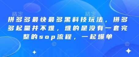 拼多多最快最多黑科技玩法，拼多多起量并不难，难的是没有一套完整的sop流程，一起爆单!-泰戈创艺资源库