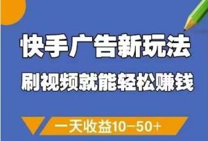 快手广告新玩法，刷视频就能轻松挣钱，一天收益10-50+-泰戈创艺资源库