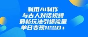 利用AI制作与古人对话的视频,最新玩法引爆流量,单日变现1k-泰戈创艺资源库