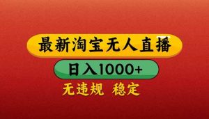 （14619期）【最新】淘宝无人直播带货，日入1000+，不违规不封号，操作简单-泰戈创艺资源库