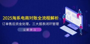 （14717期）2025淘系电商对账全流程解析，订单售后资金处理，三大报表闭环管理-泰戈创艺资源库