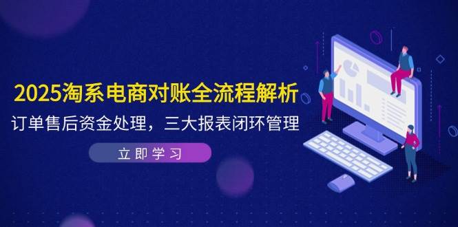 （14717期）2025淘系电商对账全流程解析，订单售后资金处理，三大报表闭环管理-泰戈创艺资源库