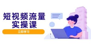（14727期）短视频流量实战班，人设打造内容优化，矩阵投放管控有序，助力流量变现路-泰戈创艺资源库