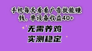 （14767期）手机每天看看广告就能赚钱，单设备收益40+ 无需养鸡，实测稳定-泰戈创艺资源库