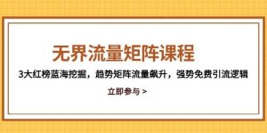(14763期)无界流量矩阵课程,3大红榜蓝海挖掘,趋势矩阵流量飙升,强势免费引流逻辑-泰戈创艺资源库