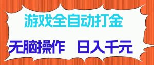 （14775期）游戏全自动打金项目，无脑操作，日入千元，长期稳定收益-泰戈创艺资源库