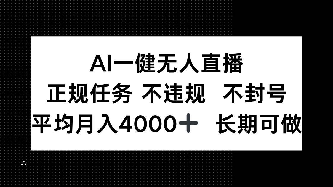 （14780期）AI一键无人直播，正规任务 不违规 不封号，平均月入4000+ 长期可做-泰戈创艺资源库