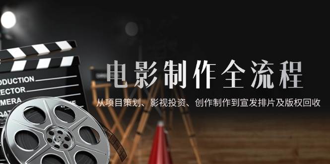 (14800期)电影制作全流程,从项目策划、影视投资、创作制作到宣发排片及版权回收-泰戈创艺资源库