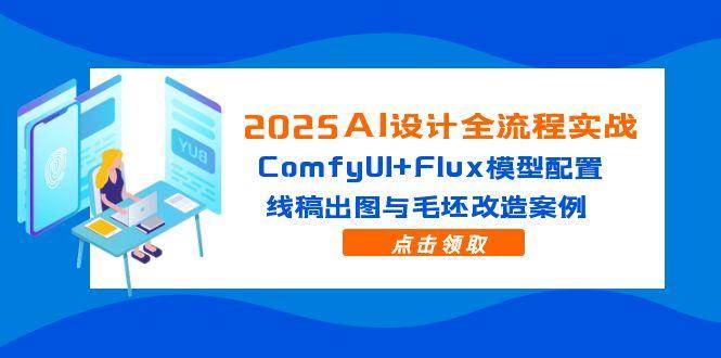 （14790期）2025AI设计全流程实战：ComfyUI+Flux模型配置，线稿出图与毛坯改造案例-泰戈创艺资源库