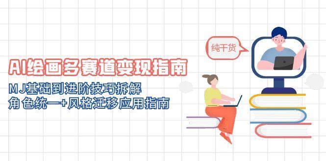（14797期）AI绘画多赛道变现指南：MJ基础到进阶技巧拆解，角色统一+风格迁移应用指南-泰戈创艺资源库