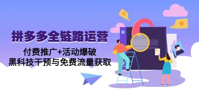 （14789期）拼多多全链路运营5月课：付费推广+活动爆破，黑科技干预与免费流量获取-泰戈创艺资源库
