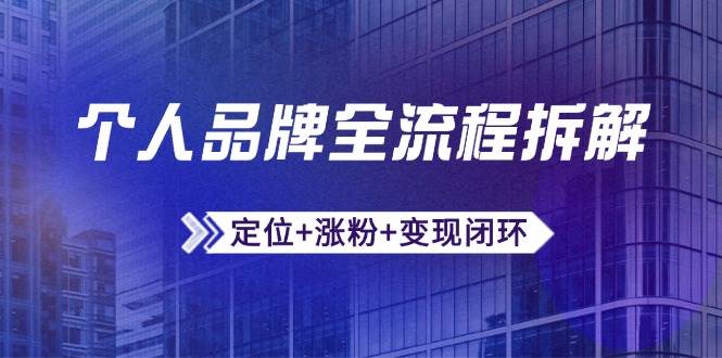 （14799期）个人品牌全流程拆解：定位+涨粉+变现闭环，微信生态运营与资源整合-泰戈创艺资源库