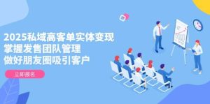 (14792期)2025私域高客单实体变现,掌握发售团队管理,做好朋友圈吸引客户-泰戈创艺资源库
