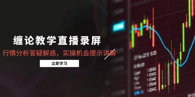 （14807期）缠论教学直播录屏，行情分析答疑解惑，实操机会提示讲解（5月）-泰戈创艺资源库