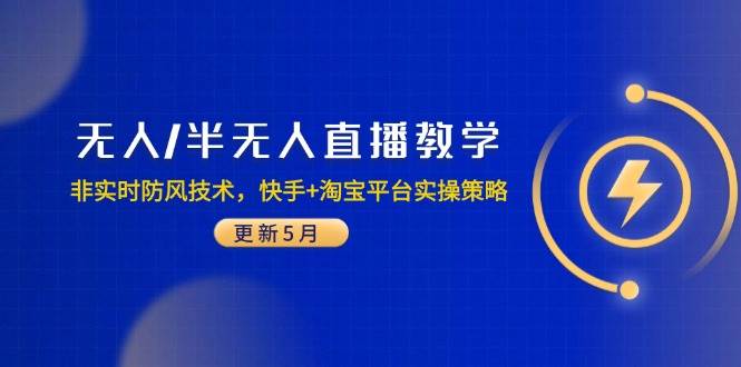（14809期）无人/半无人直播教学：非实时防风技术，快手+淘宝平台实操策略（更新5月）-泰戈创艺资源库
