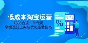 （14806期）低成本淘宝运营-5月更新，1688合规一件代发，掌握选品上架与优化运营技巧-泰戈创艺资源库
