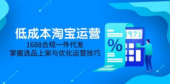 （14806期）低成本淘宝运营-5月更新，1688合规一件代发，掌握选品上架与优化运营技巧-泰戈创艺资源库