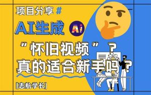 (14838期)AI生成“怀旧视频”真的很适合新手?详细讲解!-泰戈创艺资源库