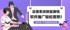 （14836期）会装系统就能搞钱，软件推广轻松变现！-泰戈创艺资源库