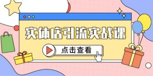 （14828期）实体店引流实战课，短视频认知+抖加投放，精准对标百客进店-泰戈创艺资源库
