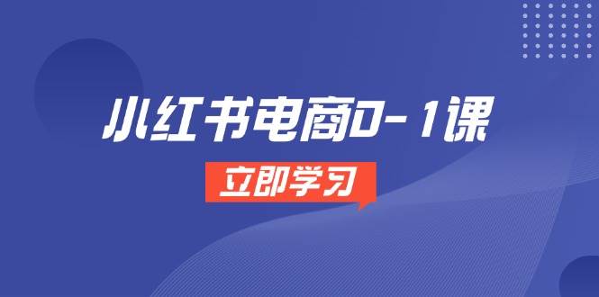 （14841期）小红书电商0-1课，开店选品全流程，多平台素材处理与爆款笔记制作-泰戈创艺资源库