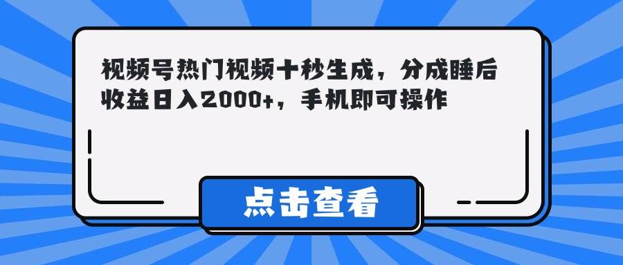（14851期）视频号热门视频十秒生成，分成睡后收益日入2000+，手机即可操作-泰戈创艺资源库