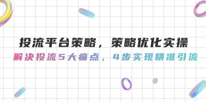 （14862期）投流平台策略，策略优化实操，解决投流5大痛点，4步实现精准引流-泰戈创艺资源库
