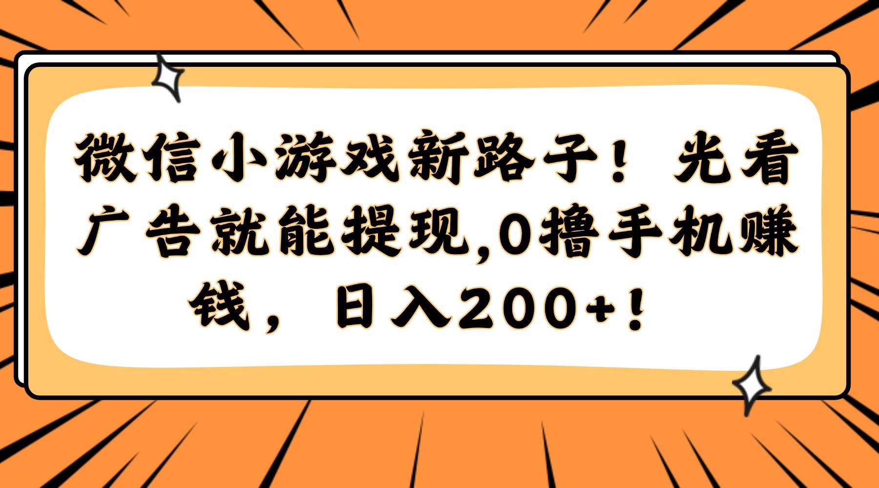 （14864期）微信小游戏新路子！光看广告就能提现，0撸手机赚钱，日入200+！-泰戈创艺资源库