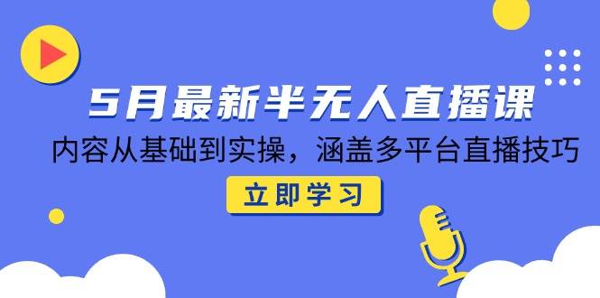 （14888期）5月最新半无人直播课，内容从基础到实操，涵盖多平台直播技巧-泰戈创艺资源库