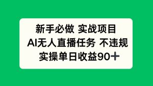 (14901期)新手必做实战项目,AI无人直播任务 不违规,实操单日收益90+-泰戈创艺资源库