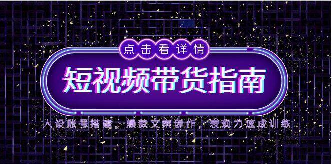 （14912期）2025短视频带货指南，人设账号搭建，爆款文案创作，表现力速成训练-泰戈创艺资源库