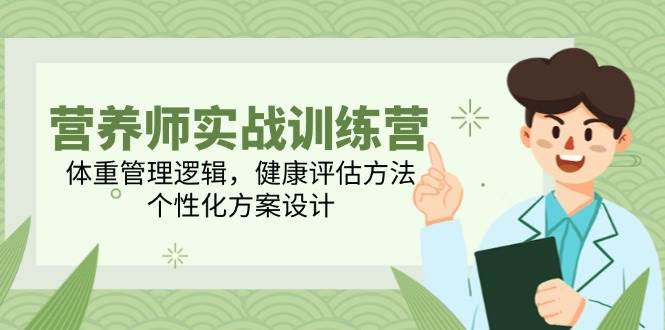 （14908期）营养师实战训练营，体重管理逻辑，健康评估方法，个性化方案设计-泰戈创艺资源库