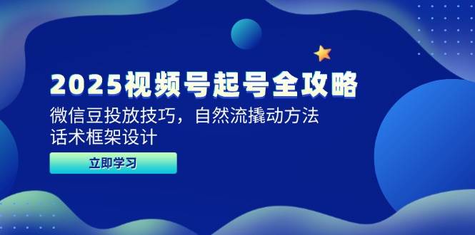 （14919期）2025视频号起号全攻略，微信豆投放技巧，自然流撬动方法，话术框架设计-泰戈创艺资源库