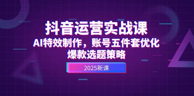 （14918期）抖音运营实战课，AI特效制作，账号五件套优化，爆款选题策略-泰戈创艺资源库