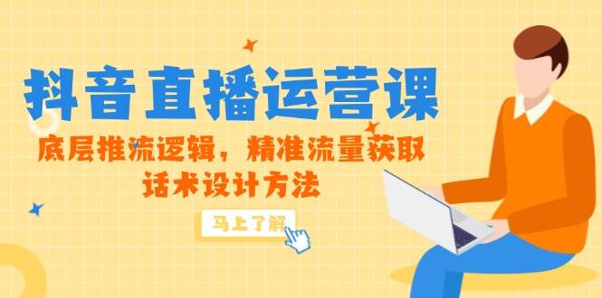（14917期）5月新课-抖音直播运营课，底层推流逻辑，精准流量获取，话术设计方法-泰戈创艺资源库
