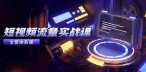 (14937期)短视频流量实战课,从平台选择到内容变现,爆款公式与投放技巧-泰戈创艺资源库