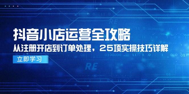 （14939期）抖音小店运营全攻略，从注册开店到订单处理，25项实操技巧详解-泰戈创艺资源库