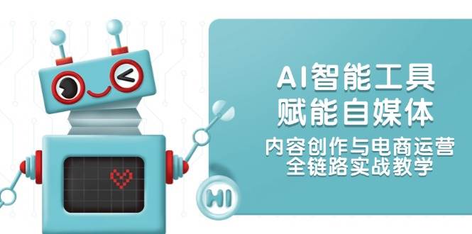 （14949期）AI智能工具赋能自媒体，内容创作与电商运营，全链路实战教学-泰戈创艺资源库