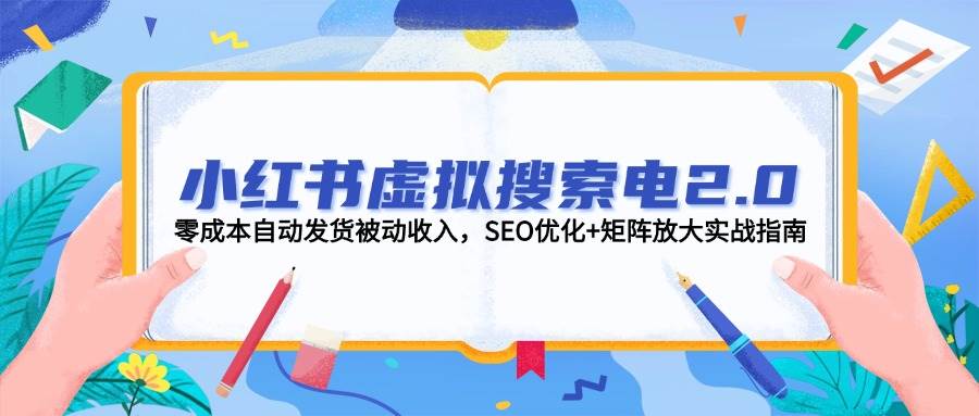 （14946期）小红书虚拟搜索电2.0，零成本自动发货被动收入，SEO优化+矩阵放大实战指南-泰戈创艺资源库