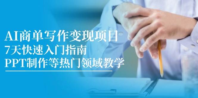 （14945期）AI商单写作变现项目，7天快速入门指南，PPT制作等热门领域教学-泰戈创艺资源库