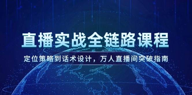 （14952期）直播实战全链路课程，定位策略到话术设计，万人直播间突破指南-泰戈创艺资源库