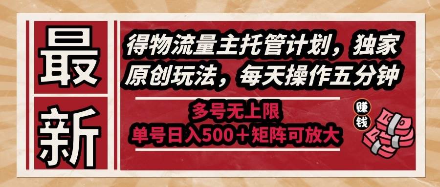 （14954期）最新得物流量主托管计划，独家原创玩法，每天操作五分钟，多号无上限 …-泰戈创艺资源库