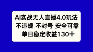 （14963期）AI实战无人直播4.0玩法， 不违规不封号，单日稳定收益130+-泰戈创艺资源库