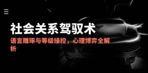 （14958期）2025社会关系驾驭术，语言雕琢与等级操控，心理博弈全解析-泰戈创艺资源库