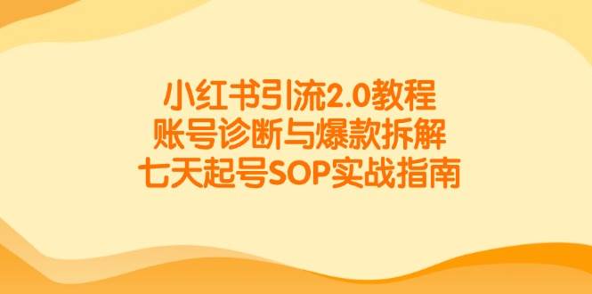 （14981期）小红书引流2.0教程，账号诊断与爆款拆解，七天起号SOP实战指南-泰戈创艺资源库