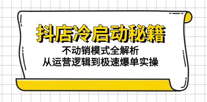 （15001期）抖店冷启动秘籍：不动销模式全解析，从运营逻辑到极速爆单实操-泰戈创艺资源库