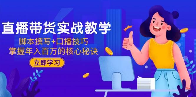 （15008期）直播带货实战教学：脚本撰写+口播技巧，掌握年入百万的核心秘诀-泰戈创艺资源库