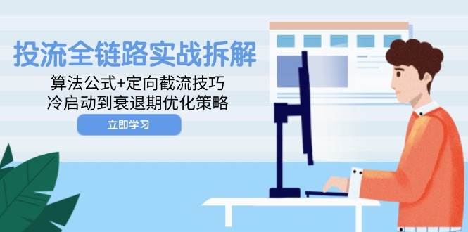（14724期）投流全链路实战拆解：算法公式+定向截流技巧，冷启动到衰退期优化策略-泰戈创艺资源库