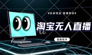 (14745期)淘宝无人直播带货9.0,最新技术,不违规,不封号,当天播,当天见收益…-泰戈创艺资源库
